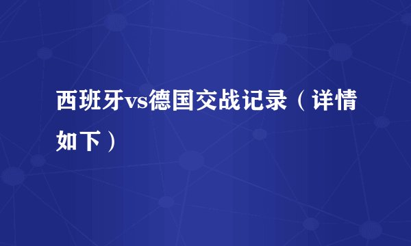 西班牙vs德国交战记录（详情如下）