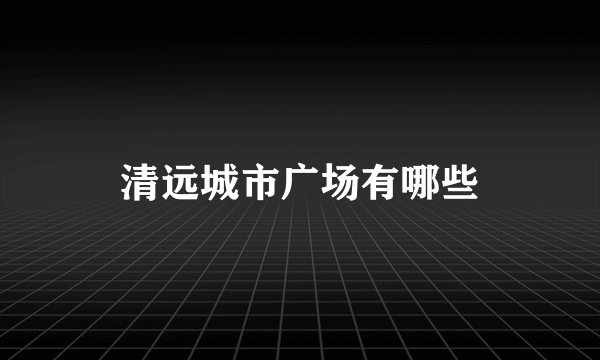 清远城市广场有哪些