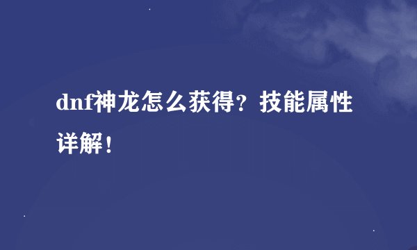 dnf神龙怎么获得？技能属性详解！