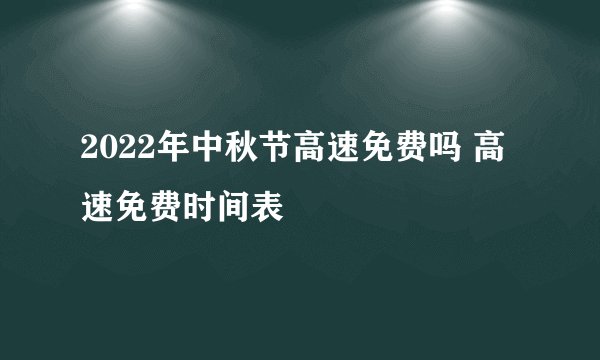 2022年中秋节高速免费吗 高速免费时间表