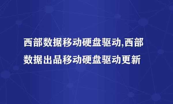 西部数据移动硬盘驱动,西部数据出品移动硬盘驱动更新