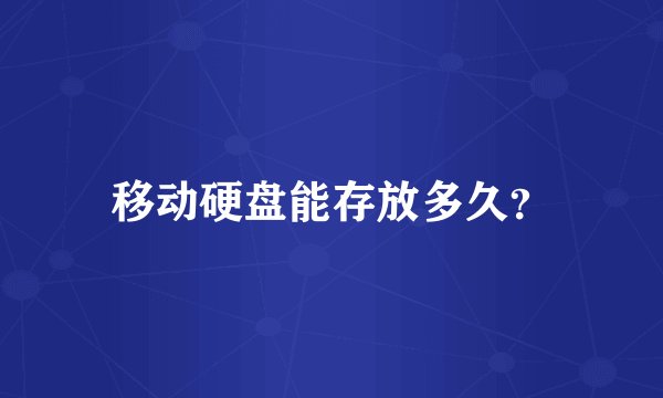 移动硬盘能存放多久？