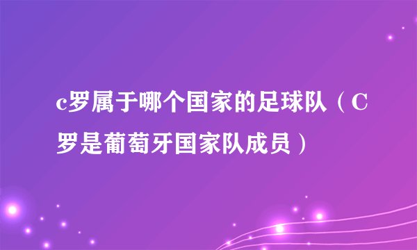 c罗属于哪个国家的足球队（C罗是葡萄牙国家队成员）