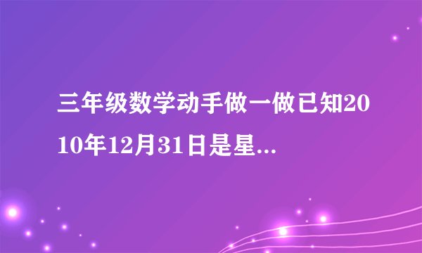 三年级数学动手做一做已知2010年12月31日是星期五,请用下表制作一个2011年一月份的日历该怎么填 作业急急