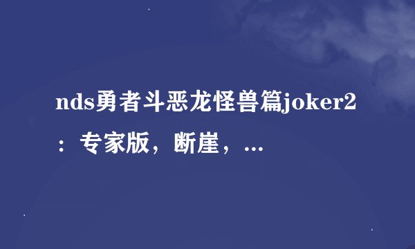 nds勇者斗恶龙怪兽篇joker2：专家版，断崖，小boss打败后，到山顶后，大boss没有出现，
