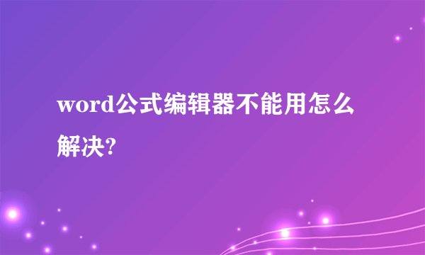 word公式编辑器不能用怎么解决?