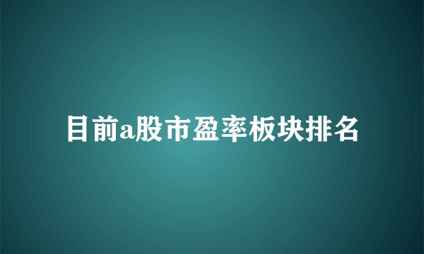 目前a股市盈率板块排名