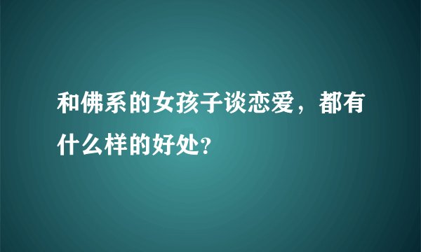 和佛系的女孩子谈恋爱，都有什么样的好处？