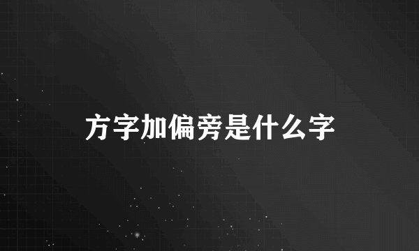 方字加偏旁是什么字