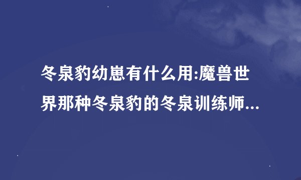 冬泉豹幼崽有什么用:魔兽世界那种冬泉豹的冬泉训练师的声望具体怎么冲到崇拜啊?