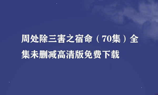 周处除三害之宿命（70集）全集未删减高清版免费下载
