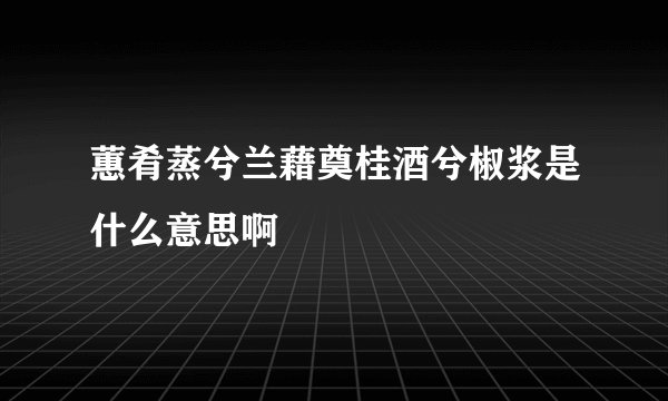 蕙肴蒸兮兰藉奠桂酒兮椒浆是什么意思啊