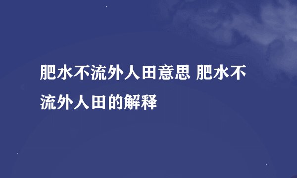 肥水不流外人田意思 肥水不流外人田的解释