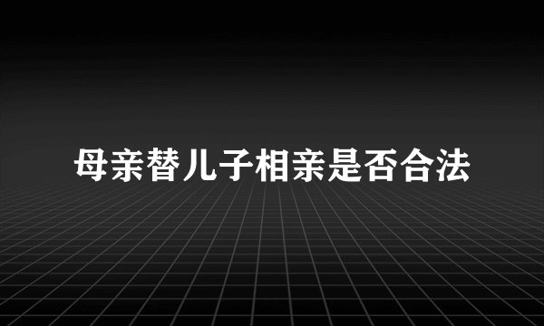 母亲替儿子相亲是否合法
