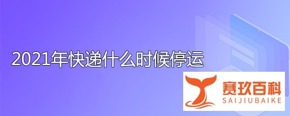 2021年快递什么时候停运