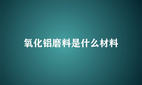 氧化铝磨料是什么材料