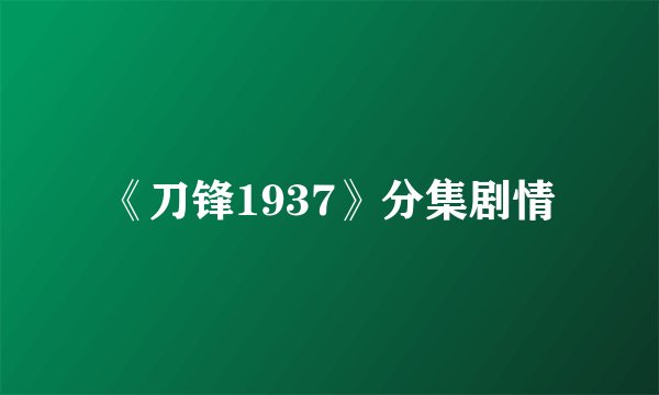 《刀锋1937》分集剧情