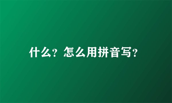 什么?怎么用拼音写?
