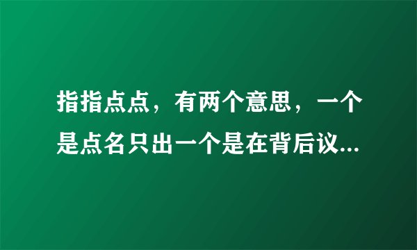 指指点点，有两个意思，一个是点名只出一个是在背后议论别人，第一个意思是什么？并造句