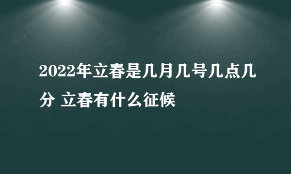 2022年立春是几月几号几点几分 立春有什么征候