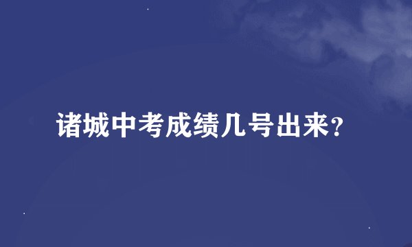 诸城中考成绩几号出来？