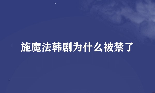 施魔法韩剧为什么被禁了