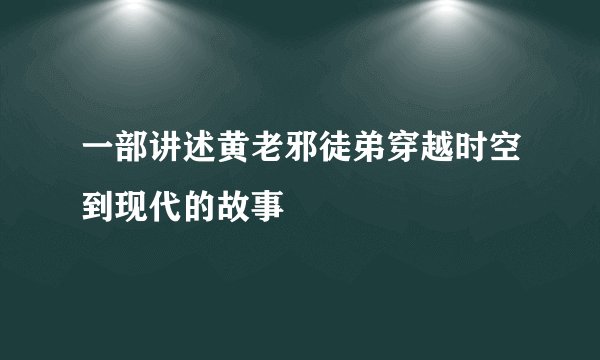 一部讲述黄老邪徒弟穿越时空到现代的故事