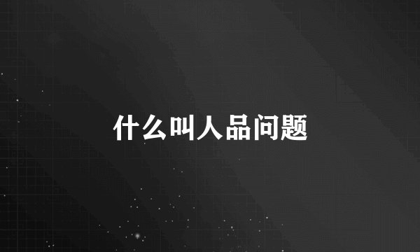 什么叫人品问题