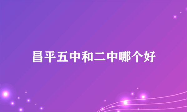 昌平五中和二中哪个好