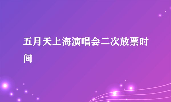 五月天上海演唱会二次放票时间