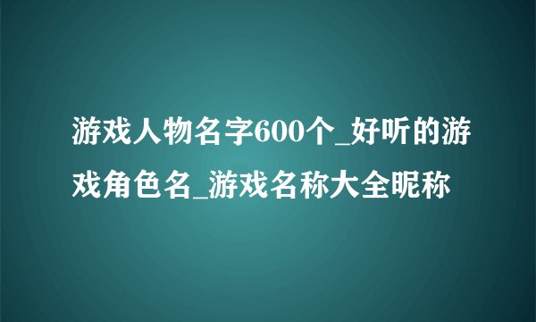 游戏人物名字600个_好听的游戏角色名_游戏名称大全昵称