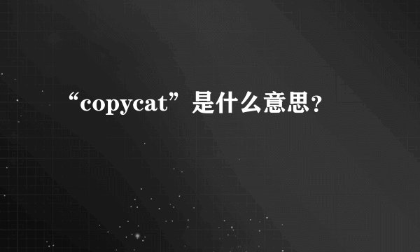“copycat”是什么意思？