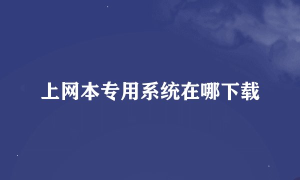 上网本专用系统在哪下载