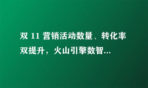 双 11 营销活动数量、转化率双提升，火山引擎数智平台为此都做了什么？