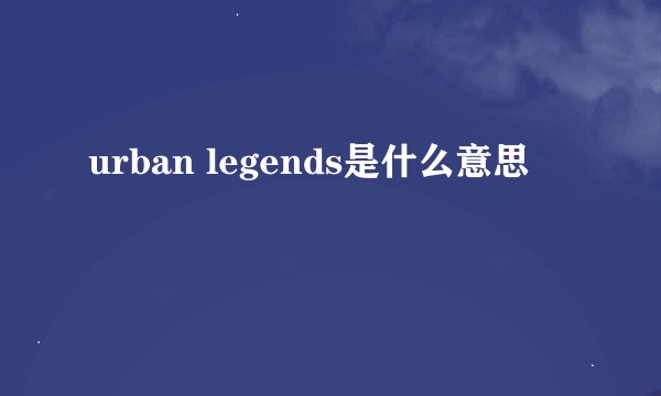 urban legends是什么意思
