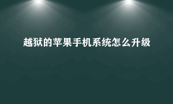 越狱的苹果手机系统怎么升级
