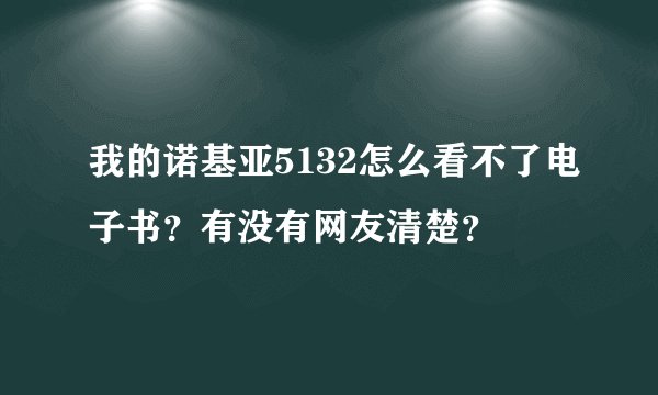 我的诺基亚5132怎么看不了电子书？有没有网友清楚？
