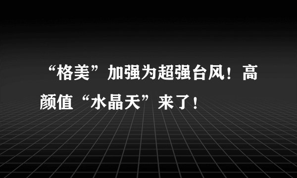 “格美”加强为超强台风！高颜值“水晶天”来了！