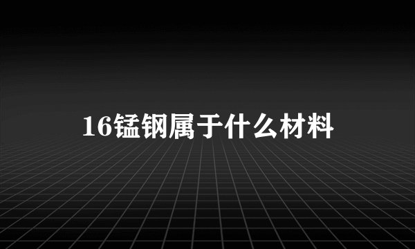 16锰钢属于什么材料
