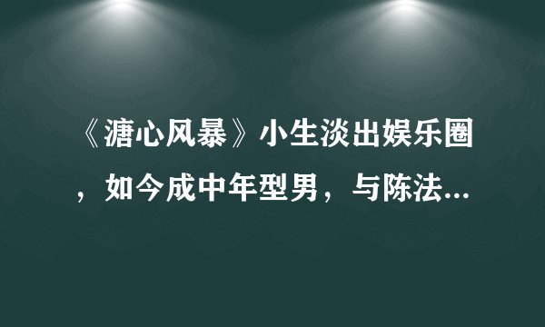 《溏心风暴》小生淡出娱乐圈，如今成中年型男，与陈法拉关系最好