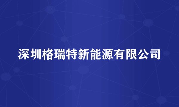 深圳格瑞特新能源有限公司