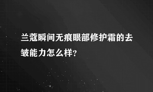 兰蔻瞬间无痕眼部修护霜的去皱能力怎么样？