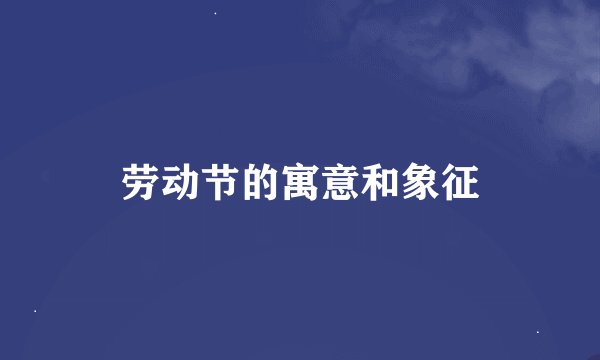 劳动节的寓意和象征