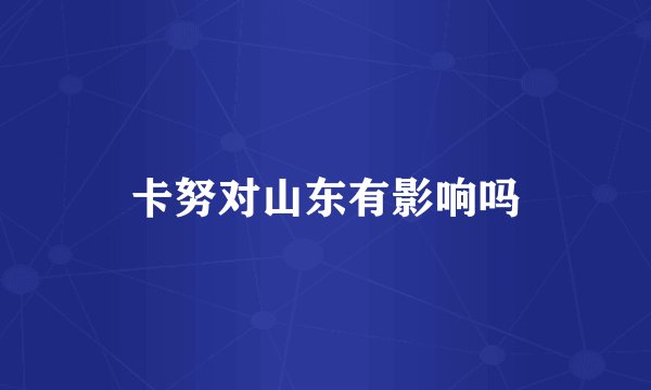 卡努对山东有影响吗