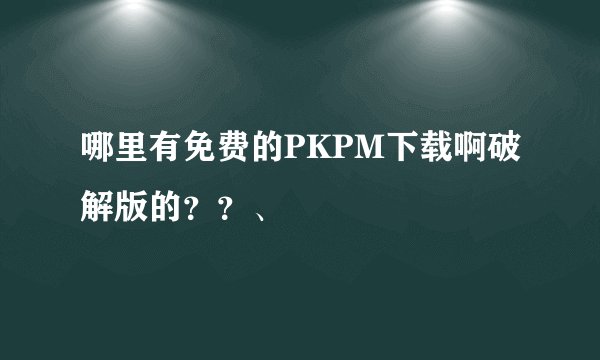 哪里有免费的PKPM下载啊破解版的？？、