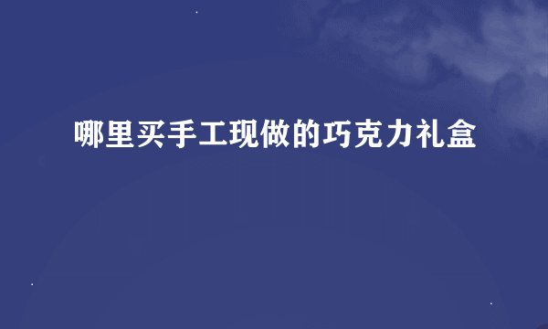 哪里买手工现做的巧克力礼盒