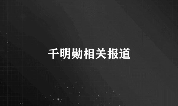 千明勋相关报道