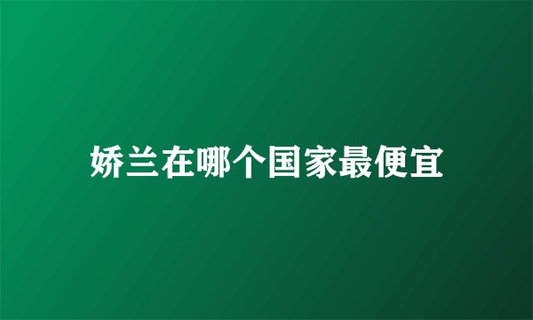 娇兰在哪个国家最便宜