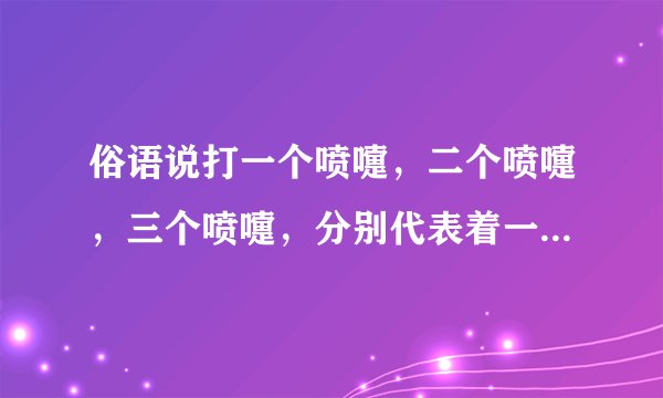 俗语说打一个喷嚏,二个喷嚏,三个喷嚏,分别代表着一些什么意思呀