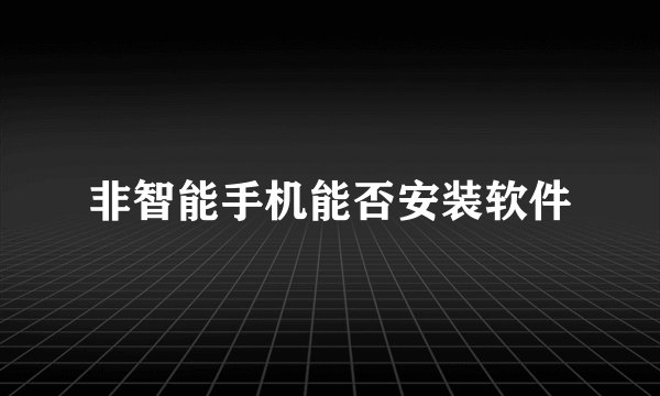 非智能手机能否安装软件